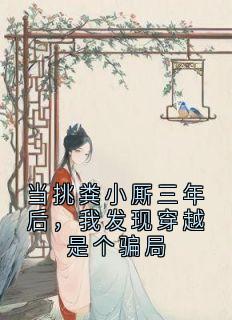 (独家)当挑粪小厮三年后,我发现穿越是个骗局顾清林依梦小说