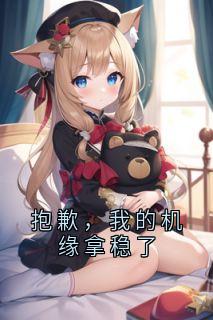 抱歉，我的机缘拿稳了知乎小说最新章节阅读-暗夜阅读网