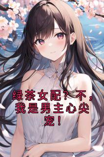 傅深傅浅浅小说(绿茶女配？不，我是男主心尖宠！)_傅深傅浅浅小说最新章节