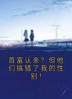 首富认亲？但他们搞错了我的性别！免费阅读全文，主角谢渊薛心儿小说完整版