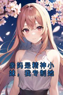 【抖音】亲妈是精神小妹,我专制她全文阅读