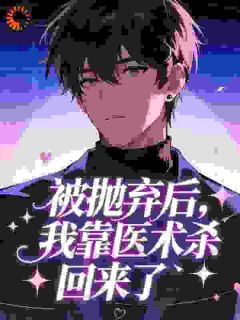 （全集-免费）被抛弃后，我靠医术杀回来了​​完本小说_秦策秦清雪全文免费阅读