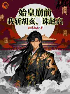 始皇崩前,我斩胡亥,诛赵高!小说最新章节 赢昭嬴政结局是什么