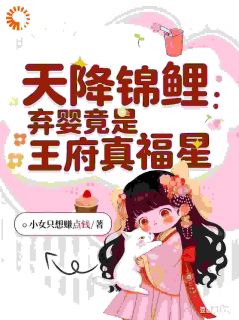 小女只想赚点钱的小说天降锦鲤:弃婴竟是王府真福星全文阅读