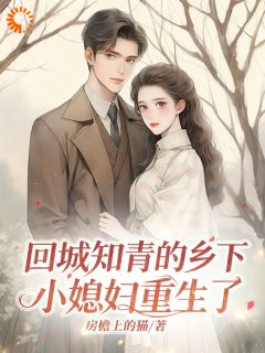 回城知青的乡下小媳妇重生了小说在线阅读，主角姜晚榆傅淮州精彩段落最新篇