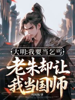 大明：我要当乞丐，老朱却让我当国师小说的书名是什么