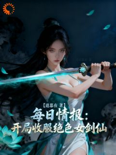 每日情报：开局收服绝色女剑仙知乎小说最新章节阅读