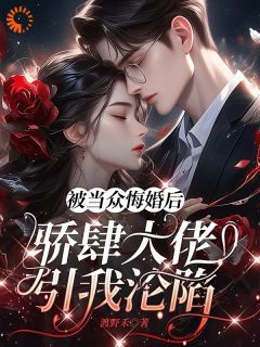 被当众悔婚后，骄肆大佬引我沦陷抖音全本小说时泱季裴珩抖音免费章节阅读