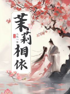 【茉莉相依】小说在线阅读-茉莉相依免费版目录阅读全文