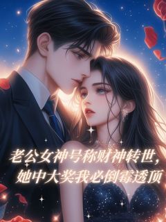 （好书推荐）老公女神号称财神转世，她中大奖我必倒霉透顶小说最新章节小说全文阅读