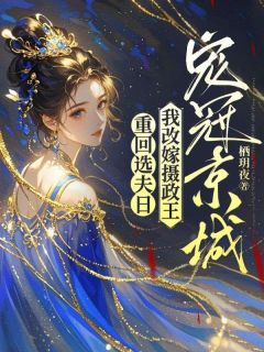 重回选夫日,我改嫁摄政王宠冠京城宁倾沅夜时渊-小说txt全文阅读