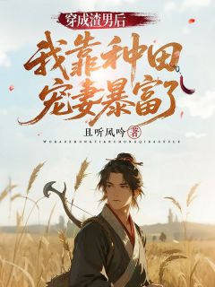 良心推荐穿成渣男后,我靠种田宠妻暴富了小说试读