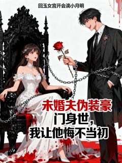 好书推荐未婚夫伪装豪门身世，我让他悔不当初周显谢言开季明月全文在线阅读