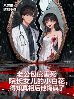 小说推荐老公包庇害死院长女儿的小白花,得知真相后他悔疯了完结版全章节阅读