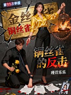 抖音爆款铜丝雀的反击完整小说（全文阅读）