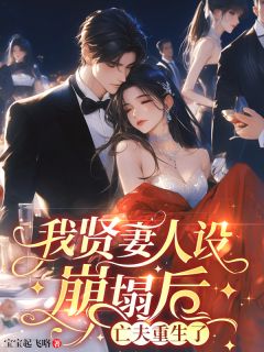 抖音爆款我贤妻人设崩塌后，亡夫重生了！小说免费阅读