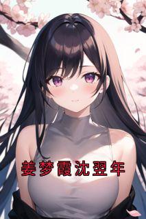 姜梦霞沈翌年抖音全本小说姜梦霞沈翌年抖音免费章节阅读