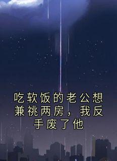 姜沫顾庭森小说全文免费阅读吃软饭的老公想兼祧两房，我反手废了他全文免费阅读