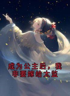 抖音爆款小说成为公主后，我非要嫁给太监安月楚琰锋免费txt全文阅读