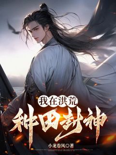 我在洪荒种田封神精彩章节-我在洪荒种田封神免费阅读全文