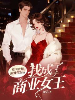 被闺蜜和渣男背叛后,我成了商业女王全本小说(被闺蜜和渣男背叛后,我成了商业女王)全文阅读