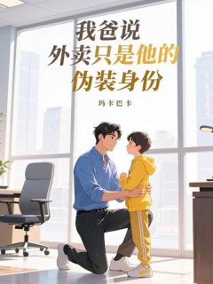 玛卡巴卡的小说我爸说外卖员只是他的伪装身份主角是江枫星河曲美凤