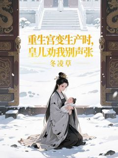 冬凌草写的小说重生宫变生产时,皇儿劝我别声张萧瑾年安安沈若兰全文阅读