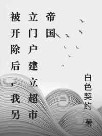 老总周宇小说被开除后，我另立门户建立超市帝国全文阅读