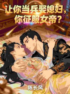 让你当兵娶媳妇,你征服女帝?秦风上官婉全章节目录免费阅读