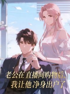 好文热推小说老公在直播间购物后，我让他净身出户了主角陈行简叶可全文在线阅读