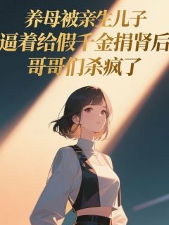 宋轩宋启明李雪柔小说<养母被亲生儿子逼着给假千金捐肾后,哥哥们杀疯了>全文在线阅读