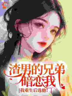 渣男的兄弟暗恋我?我重生后选他!小说全章节目录阅读BY糖果焱焱完结版阅读