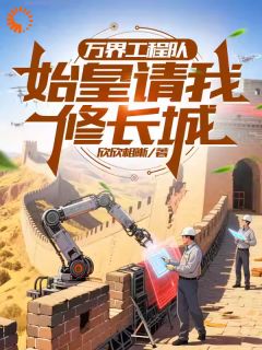 欣欣相晰写的小说万界工程队:始皇请我修长城陈北秦德明全文阅读