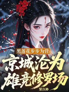 白锦曦云渊主角的小说完结版黑莲花步步为营，京城沦为雄竞修罗场全集