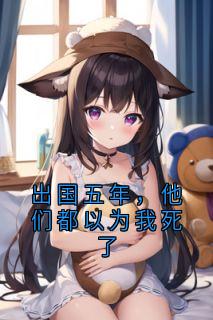 出国五年,他们都以为我死了完整版免费阅读,顾雨程霜小说大结局在哪看