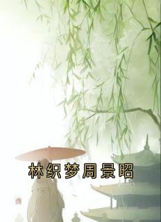 林织梦周景昭周景昭林织梦全章节在线阅读