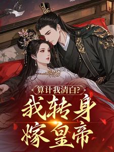 爆款小说由作者鲤逢所创作的算计我清白?我转身嫁皇帝在线阅读