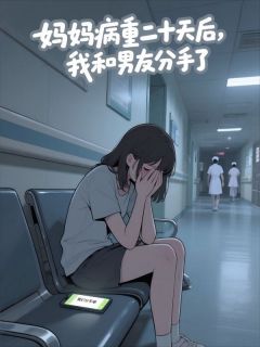 妈妈病重二十天后,我决定和男友分手了小说全集(顾沉江晓晓)无弹窗广告阅读