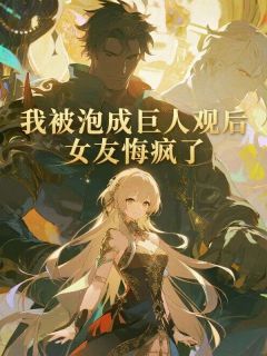 我被泡成巨人观后,女友悔疯了小说(完结版)-苏柠何清林宴在线阅读