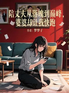 陪丈夫从落魄到巅峰,婆婆却让我快跑小说百度云完整章节列表免费阅读