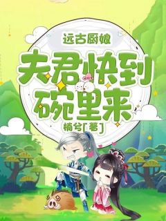 主角沈七七炎日小说爆款远古厨娘:夫君快到碗里来完整版小说