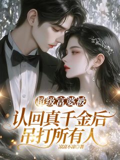 最完整版超级富婆被认回真千金后，吊打所有人热门连载小说