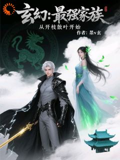 抖音热推小说玄幻：最强家族，从开枝散叶开始全文在线阅读