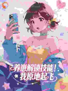 老书虫推荐养崽解锁技能！我原地起飞 在线阅读