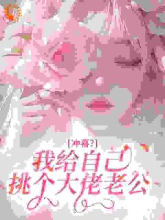 (精品)冲喜？我给自己挑个大佬老公小说