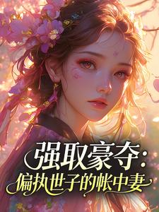 强取豪夺：偏执世子的帐中妻宋时曦谢清砚强取豪夺：偏执世子的帐中妻全文免费阅读【完整章节】