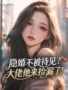 隐婚不被待见？大佬他来捡漏了！小说百度云完整章节列表免费阅读