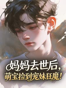 妈妈去世后，萌宝捡到宠妹狂魔！快手热推沈念念苏瑾墨免费阅读