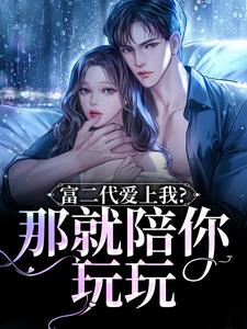 抖音爆款富二代爱上我？那就陪你玩玩小说免费阅读