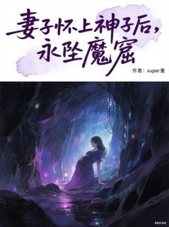 妻子怀上神子后，永坠魔窟飞燕齐意裴永照小说全章节最新阅读